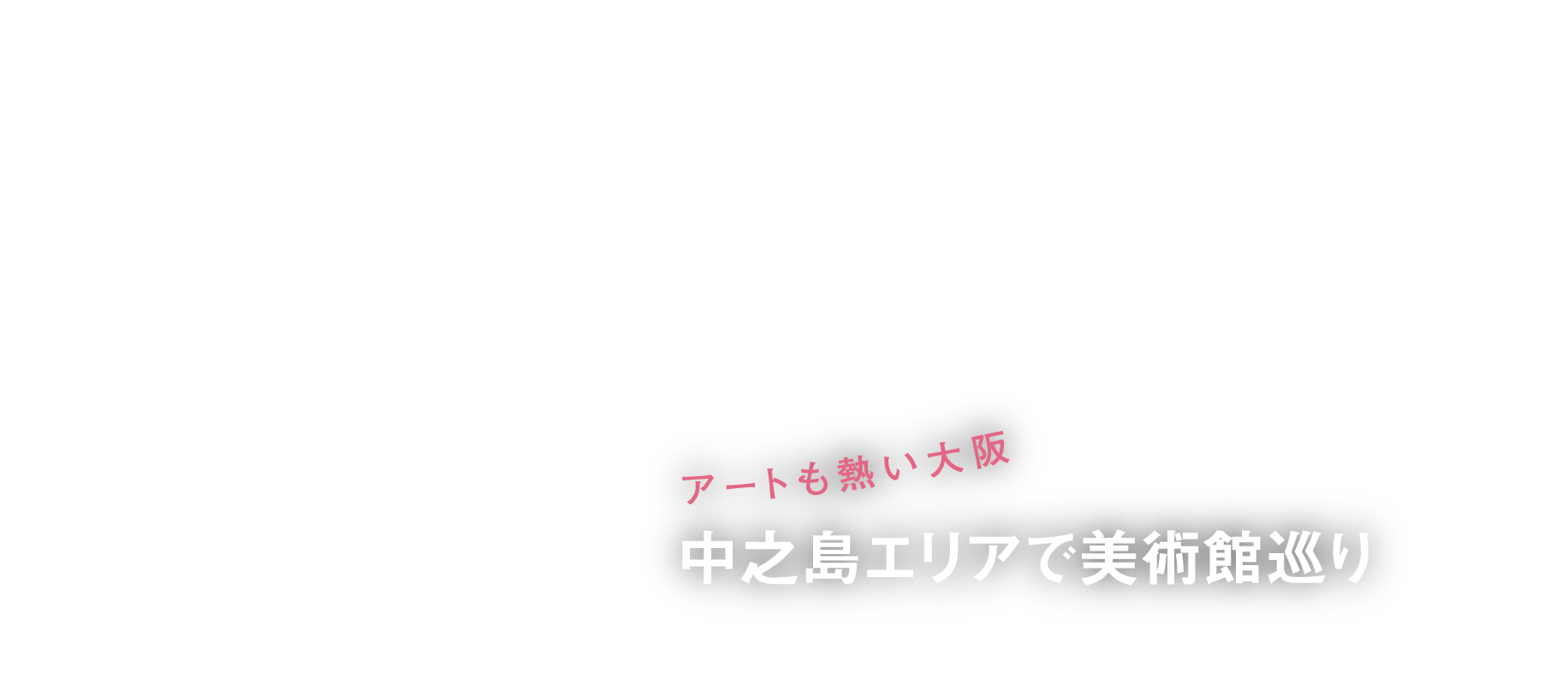 ひとりがちょうどいい“大阪” enjoy time with myself アートも熱い大阪中之島エリアで美術館巡り
