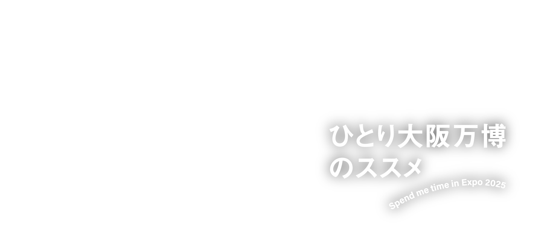 ひとりがちょうどいい“大阪” enjoy time with myself ひとり大阪万博のススメ Spend me time in Expo 2025